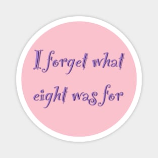 The inscription "I forget what eight was for" Magnet